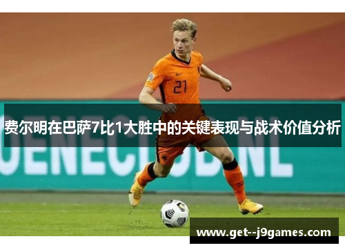 费尔明在巴萨7比1大胜中的关键表现与战术价值分析