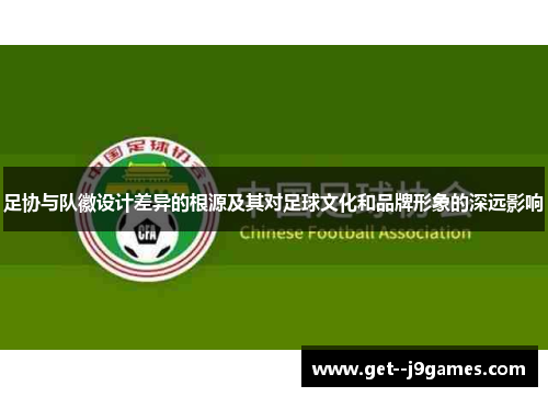 足协与队徽设计差异的根源及其对足球文化和品牌形象的深远影响