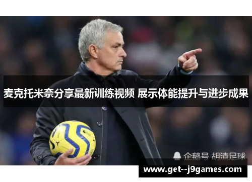 麦克托米奈分享最新训练视频 展示体能提升与进步成果