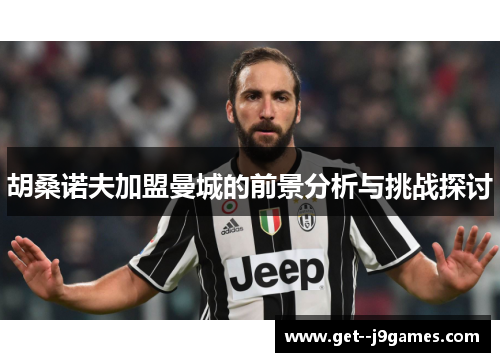 胡桑诺夫加盟曼城的前景分析与挑战探讨