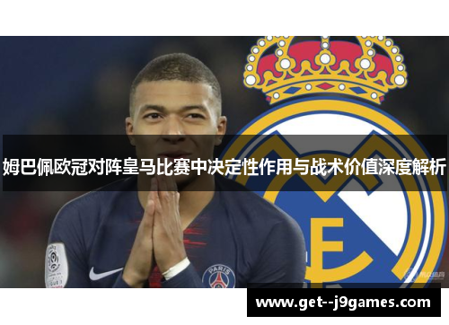 姆巴佩欧冠对阵皇马比赛中决定性作用与战术价值深度解析