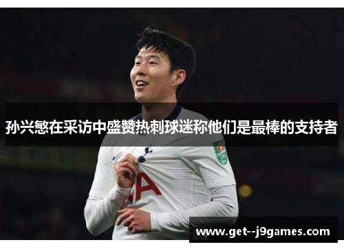 孙兴慜在采访中盛赞热刺球迷称他们是最棒的支持者