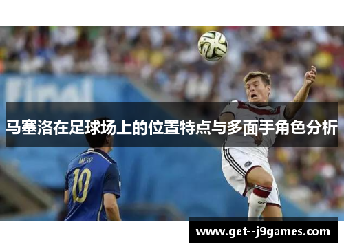 马塞洛在足球场上的位置特点与多面手角色分析