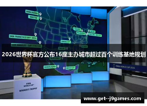 2026世界杯官方公布16座主办城市超过百个训练基地规划