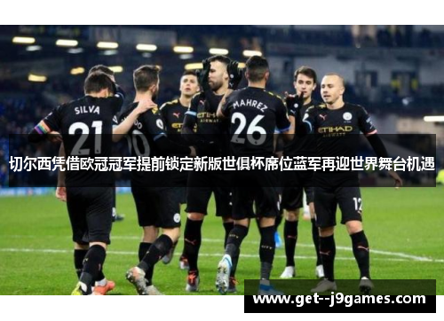 切尔西凭借欧冠冠军提前锁定新版世俱杯席位蓝军再迎世界舞台机遇 切尔西凭借欧冠冠军提前锁定新版世俱杯席位蓝军再迎世界舞台机遇